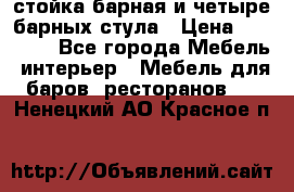 стойка барная и четыре барных стула › Цена ­ 20 000 - Все города Мебель, интерьер » Мебель для баров, ресторанов   . Ненецкий АО,Красное п.